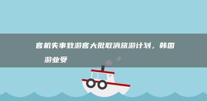 客机失事致游客大批取消旅游计划，韩国旅游业受重创，这次空难还将产生哪些连锁反应？对韩国经济影响有多大？